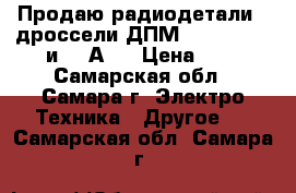 Продаю радиодетали - дроссели ДПМ 0,6 - 10 XD и 10 АD. › Цена ­ 3 - Самарская обл., Самара г. Электро-Техника » Другое   . Самарская обл.,Самара г.